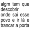 algm tem que descobrir onde sai esse povo e ir lá e trancar a porta