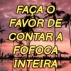 FAÇA O FAVOR DE CONTAR A FOFOCA INTEIRA