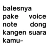 balesnya pake voice note dong kangen suara kamu~