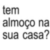 tem almoço na sua casa?
