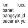 km lucu banet bangsyat,jd pacar ak yu