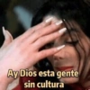 Ay Dios esta gente sin cultura