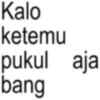 Kalo ketemu pukul aja bang