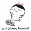 gua gibeng lu yaaa!