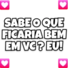 SABE O QUE FICARIA BEM EM VC? EU!
