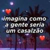 imagina como a gente seria um casalzão