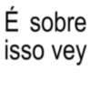 É sobre isso vey