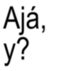 Ajá, y?