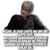 MUJHE JO SAHI LAGTA HAI WO Me KARTA HUN. WO CHAHE BHAGWAAN K KHILAF HO. SAMAJ K KHILAF HO, POLICE KANOON YA FIR PURI SYSTEM K KHILAF HO.