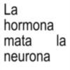 La hormona mata la neurona