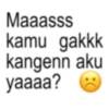 Maaasss kamu gakkk kangenn aku yaaaa?