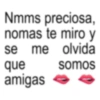 Nmms preciosa, nomas te miro y se me olvida que amigas somos