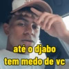 até o djabo tem medo de vc