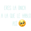 ERES LA UNICA
A LA QUE LE HABLO
ASÍ