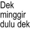 Dek minggir dulu dek
