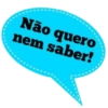 Não quero nem saber!