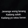 Jenenge wong lanang Kadang salah. Kadang yo ratau bener.