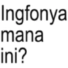 Ingfonya mana ini?