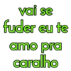 vai se fuder eu te amo pra caralho