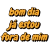 bom dia já estou fora de mim