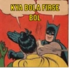 KYA BOLA FIRSE BOL