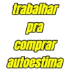 trabalhar pra comprar autoestima