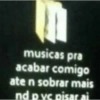 musicas pra acabar comigo ate n sobrar mais nd pvc pisar ai