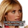 Que te pasa bipolar?!
No me hables así!