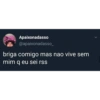 Apaixonadasso
@apaixonadasso_
briga comigo mas nao vive sem
mim q eu sei rss