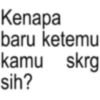 Kenapa baru ketemu kamu skrg sih?
