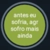 antes eu sofria, agr sofro mais ainda