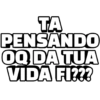 TA
PENSANDO
OQ DA TUA
VIDA FI???