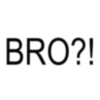 BRO?!
