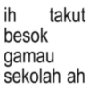 ih takut besok gamau sekolah ah