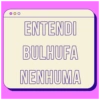ENTENDI BULHUFA NENHUMA
