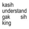 kasih understand gak sih king