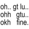 oh.. gt lu.. ohh gtu.. okh fine.