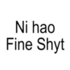 Ni hao Fine Shyt