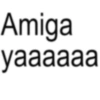 Amiga yaaaaaa