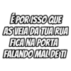 É POR ISSO QUE AS VEIA DA TUA RUA FICA NA PORTA FALANDO MAL DE TI