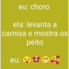 eu: choro ela: levanta a camisa e mostra os eu: peito