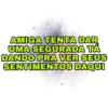 AMIGA TENTA DAR UMA SEGURADA TÁ DANDO PRA VER SEUS SENTIMENTOS DAQUI