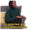 vc precisa ser mais debochada
