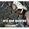 ora que quieres we?