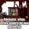 Adelante, elige, estoy segura de que perderás