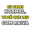 EU FALEI NORMAL, VOCÊ QUE LEU COM RAIVA