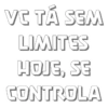 VC TÁ SEM LIMITES HOJE, SE CONTROLA