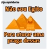 @josephlobatoo Não sou Egito Para aturar uma praga dessas