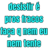 desistir é pros fracos faça q nem eu nem tente