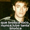 que bronca loco, nunca tuve tanta bronca